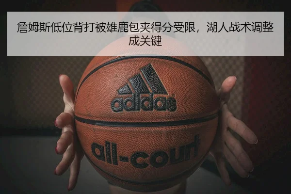 詹姆斯低位背打被雄鹿包夹得分受限，湖人战术调整成关键 - FenghuangLottery